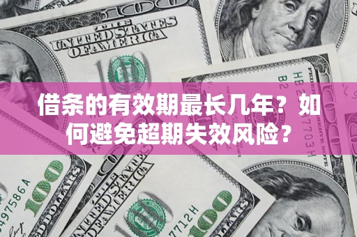 北京借条的有效期最长几年？如何避免超期失效风险？