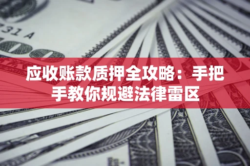 北京应收账款质押全攻略：手把手教你规避法律雷区