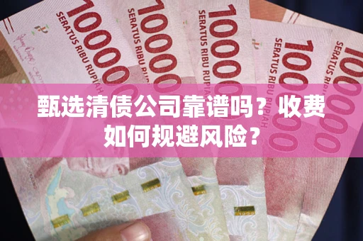 北京甄选清债公司靠谱吗？收费如何规避风险？
