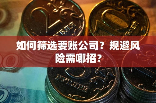 北京如何筛选要账公司？规避风险需哪招？