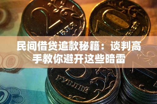 北京民间借贷追款秘籍：谈判高手教你避开这些暗雷