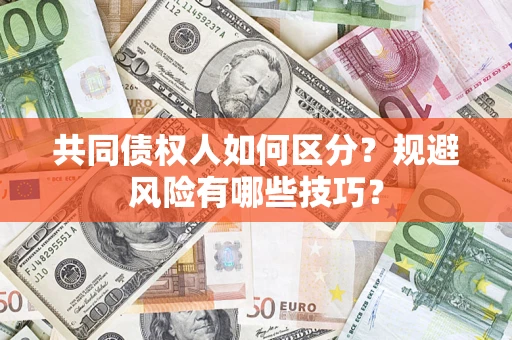 北京共同债权人如何区分？规避风险有哪些技巧？