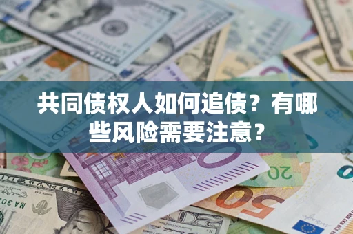 北京共同债权人如何追债？有哪些风险需要注意？