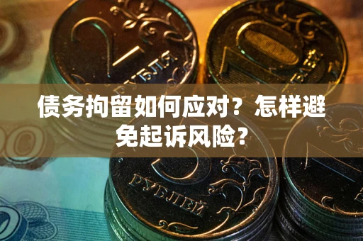 北京债务拘留如何应对？怎样避免起诉风险？