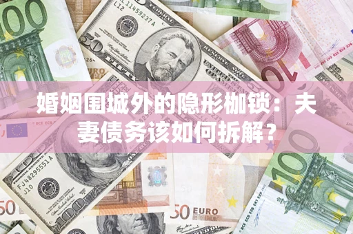 北京婚姻围城外的隐形枷锁：夫妻债务该如何拆解？
