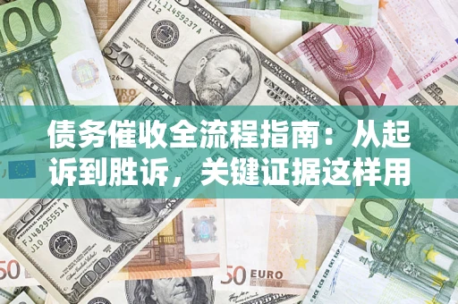 北京债务催收全流程指南：从起诉到胜诉，关键证据这样用