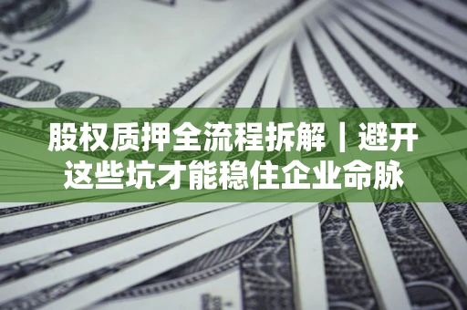 北京股权质押全流程拆解｜避开这些坑才能稳住企业命脉