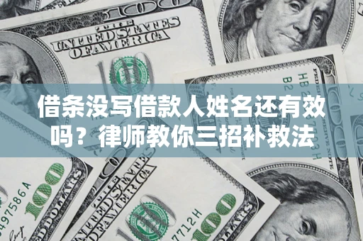 北京借条没写借款人姓名还有效吗？律师教你三招补救法