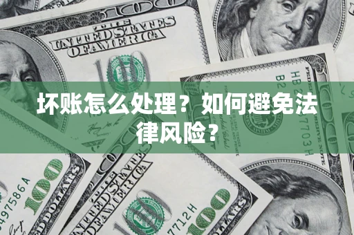 北京坏账怎么处理？如何避免法律风险？
