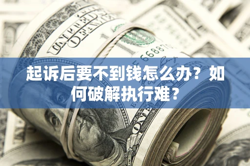 北京起诉后要不到钱怎么办？如何破解执行难？
