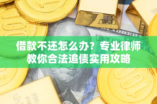 北京借款不还怎么办？专业律师教你合法追债实用攻略