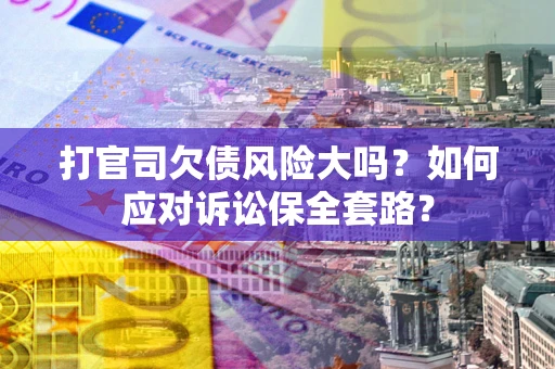 北京打官司欠债风险大吗？如何应对诉讼保全套路？