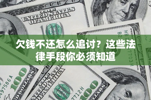 北京欠钱不还怎么追讨？这些法律手段你必须知道