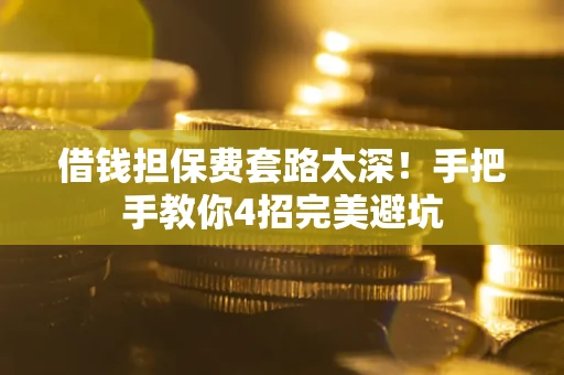 北京借钱担保费套路太深！手把手教你4招完美避坑