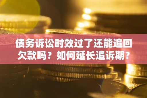 北京债务诉讼时效过了还能追回欠款吗？如何延长追诉期？