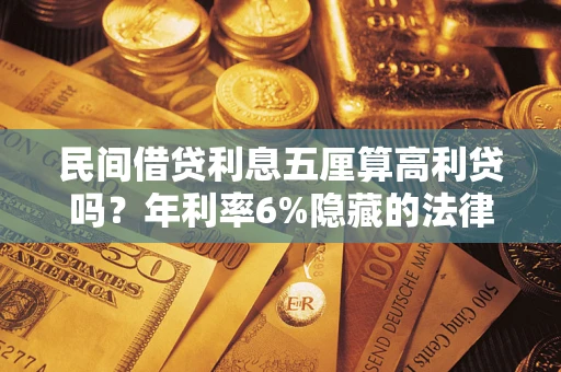 北京民间借贷利息五厘算高利贷吗？年利率6%隐藏的法律风险全解析