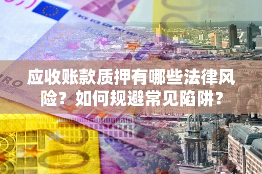 北京应收账款质押有哪些法律风险？如何规避常见陷阱？