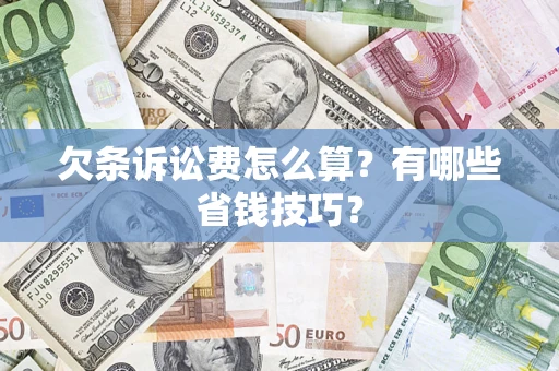 北京欠条诉讼费怎么算？有哪些省钱技巧？