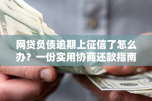 北京网贷负债逾期上征信了怎么办？一份实用协商还款指南请收好