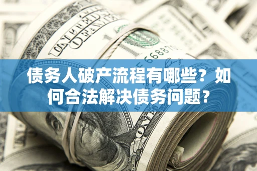 北京债务人破产流程有哪些？如何合法解决债务问题？