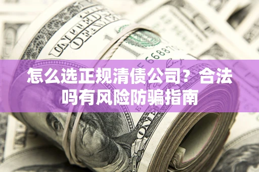 北京怎么选正规清债公司？合法吗有风险防骗指南