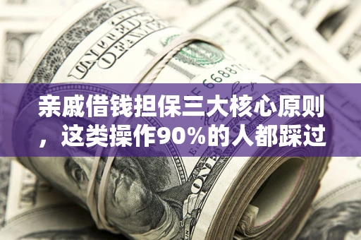 北京亲戚借钱担保三大核心原则，这类操作90%的人都踩过坑！附法院判决案例
