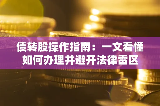 北京债转股操作指南：一文看懂如何办理并避开法律雷区