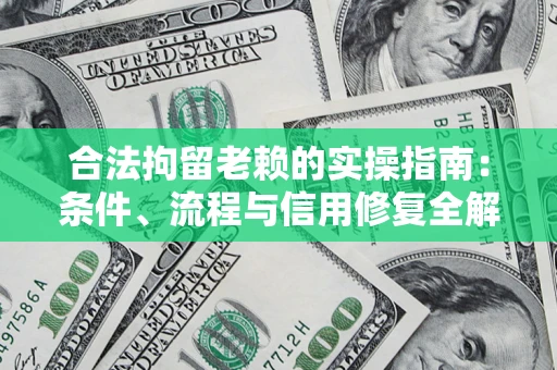 北京合法拘留老赖的实操指南：条件、流程与信用修复全解析