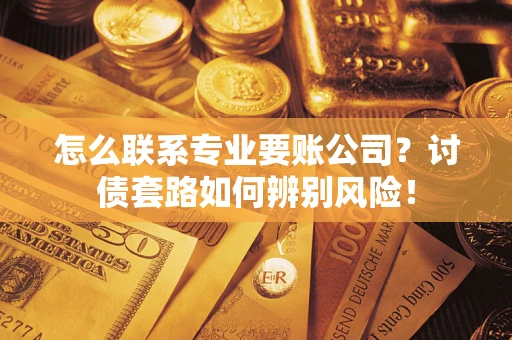北京怎么联系专业要账公司？讨债套路如何辨别风险！