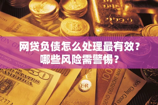 北京网贷负债怎么处理最有效？哪些风险需警惕？