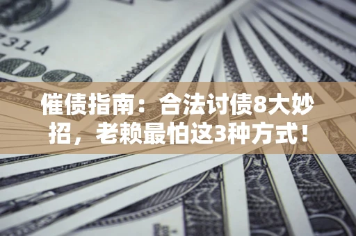 北京催债指南：合法讨债8大妙招，老赖最怕这3种方式！