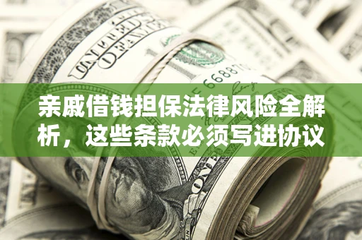 北京亲戚借钱担保法律风险全解析，这些条款必须写进协议