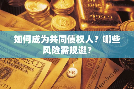 北京如何成为共同债权人？哪些风险需规避？