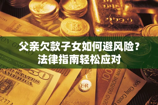 北京父亲欠款子女如何避风险？法律指南轻松应对