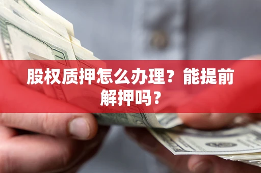 北京股权质押怎么办理？能提前解押吗？