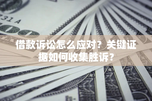 北京借款诉讼怎么应对？关键证据如何收集胜诉？