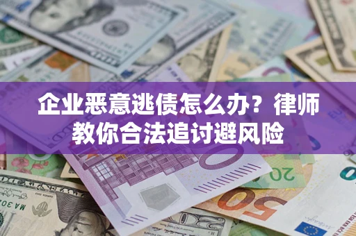 北京企业恶意逃债怎么办？律师教你合法追讨避风险