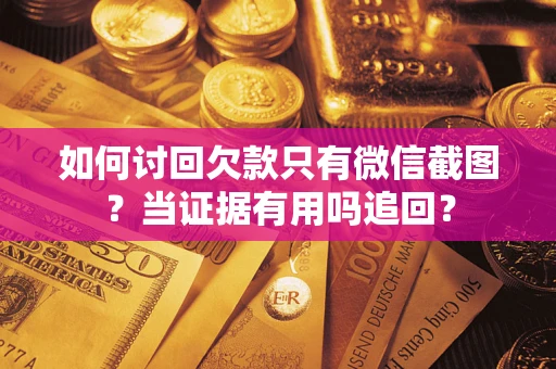北京如何讨回欠款只有微信截图？当证据有用吗追回？