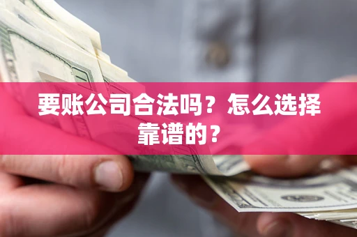 北京要账公司合法吗？怎么选择靠谱的？