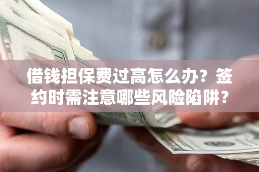 北京借钱担保费过高怎么办？签约时需注意哪些风险陷阱？