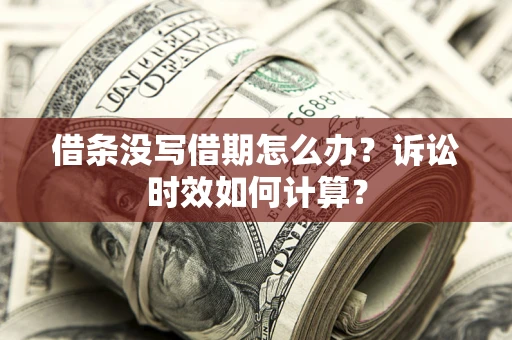 北京借条没写借期怎么办？诉讼时效如何计算？
