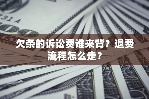 北京欠条的诉讼费谁来背？退费流程怎么走？