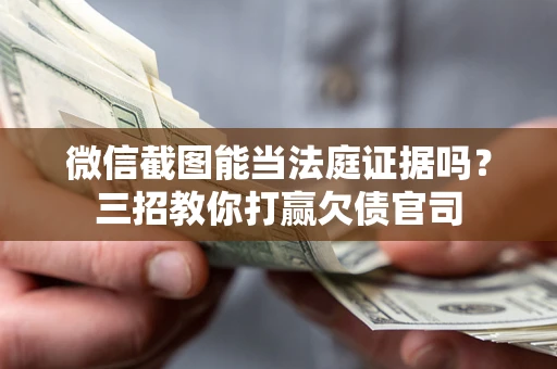 北京微信截图能当法庭证据吗？三招教你打赢欠债官司
