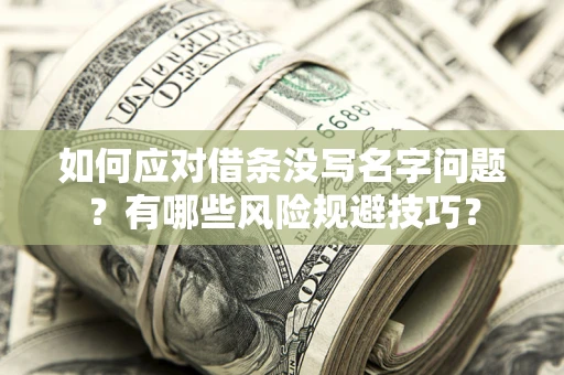 北京如何应对借条没写名字问题？有哪些风险规避技巧？