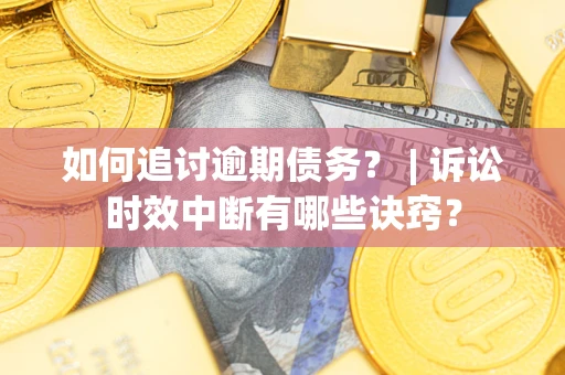 北京如何追讨逾期债务？ | 诉讼时效中断有哪些诀窍？