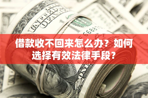 北京借款收不回来怎么办？如何选择有效法律手段？