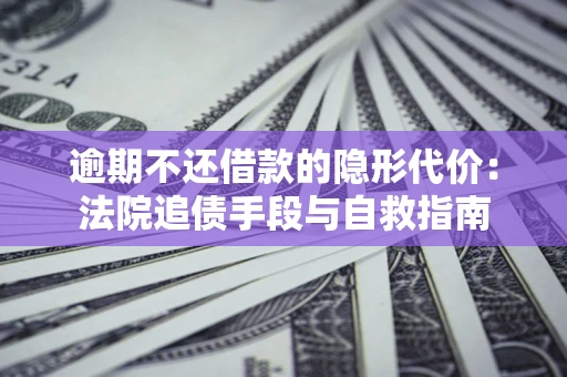北京逾期不还借款的隐形代价：法院追债手段与自救指南