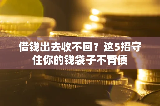 北京借钱出去收不回？这5招守住你的钱袋子不背债