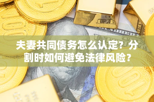北京夫妻共同债务怎么认定？分割时如何避免法律风险？