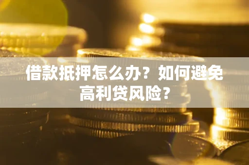 北京借款抵押怎么办？如何避免高利贷风险？